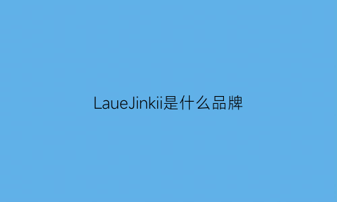 LaueJinkii是什么品牌(laico什么牌子)