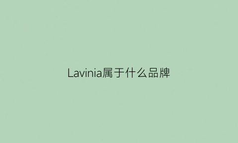 Lavinia属于什么品牌(lavin是什么牌子)