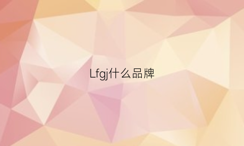 Lfgj什么品牌(lf什么牌子)