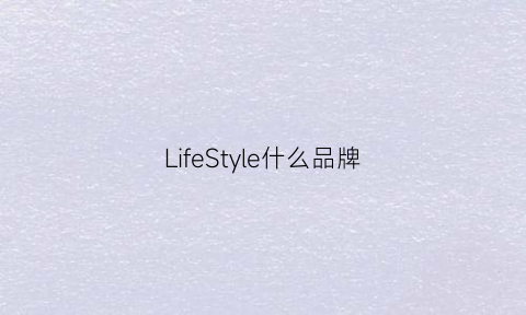 LifeStyle什么品牌(lifestylecollection)