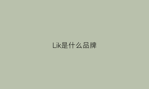 Lik是什么品牌(lidak是什么牌子)