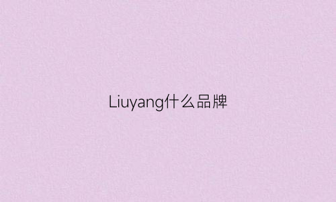 Liuyang什么品牌(liujo品牌)