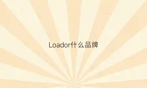 Loador什么品牌(loe是什么品牌)