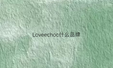 Loveechoc什么品牌(ilovechoc是谁的牌子)