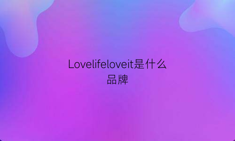 Lovelifeloveit是什么品牌