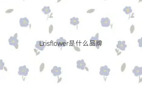 Lrisflower是什么品牌(sunflower是什么牌子)