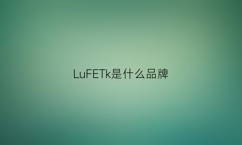 LuFETk是什么品牌