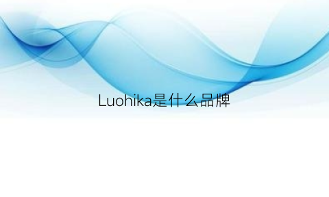 Luohika是什么品牌(luolai是什么牌子)