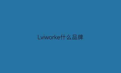 Lviworke什么品牌(lvlovani是什么品牌)