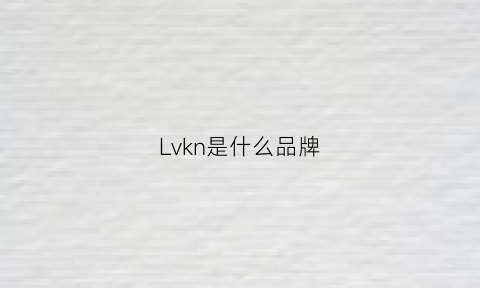 Lvkn是什么品牌(lvl是什么品牌)