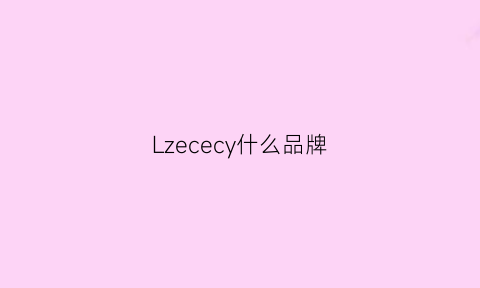 Lzececy什么品牌(lz是什么牌子)