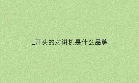 L开头的对讲机是什么品牌(对讲机上的h和l是什么意思)