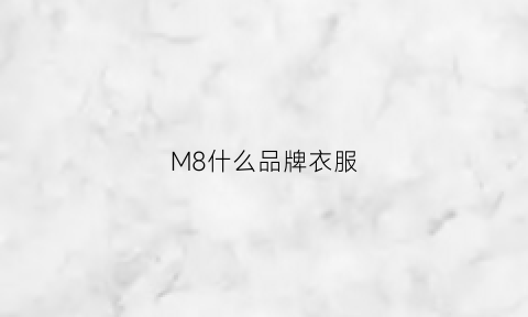 M8什么品牌衣服(m8什么品牌衣服好)