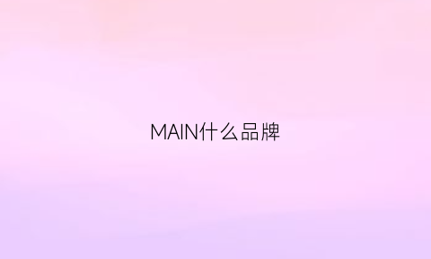 MAIN什么品牌(main是什么品牌)