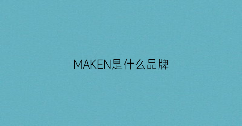 MAKEN是什么品牌(making是什么牌子)
