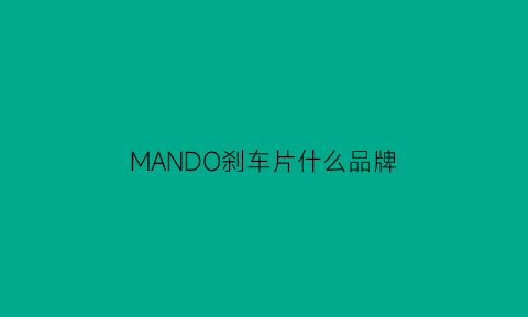 MANDO刹车片什么品牌