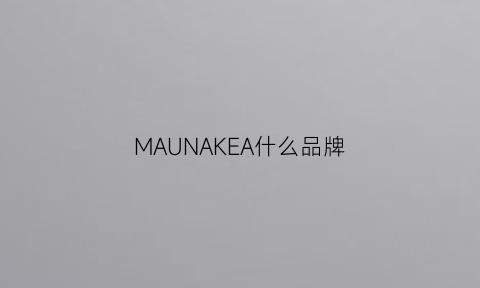 MAUNAKEA什么品牌(maunakea官网)