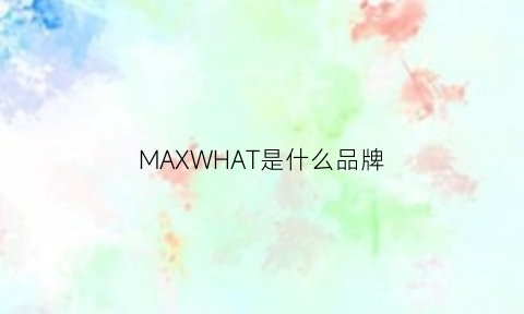 MAXWHAT是什么品牌