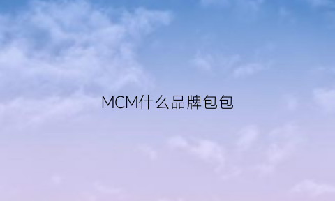 MCM什么品牌包包(mcm牌子属于什么档次包多少钱)