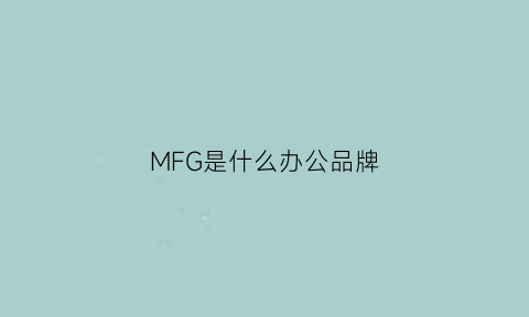 MFG是什么办公品牌(mfg是做什么的公司)