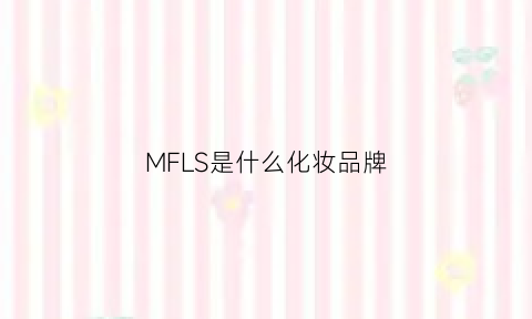 MFLS是什么化妆品牌(mf是什么牌子化妆品)