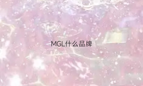 MGL什么品牌(mglh是什么牌子)