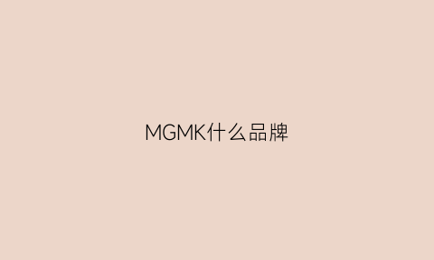 MGMK什么品牌(mgm是哪里的品牌)