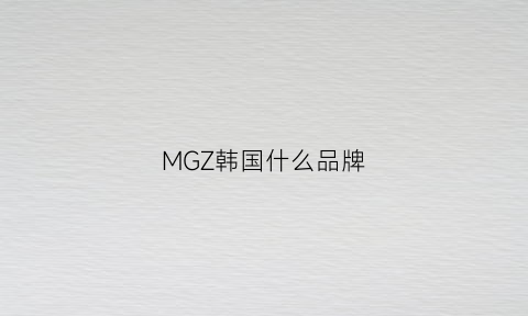 MGZ韩国什么品牌(韩国mg衣服是什么牌子贵吗)