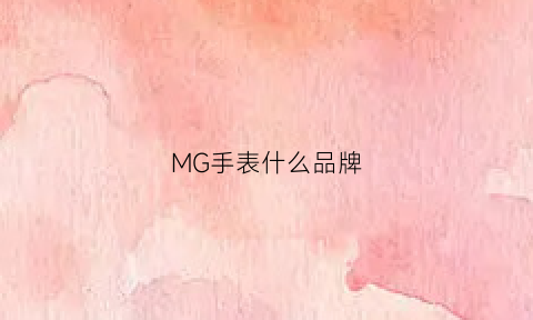 MG手表什么品牌(mg这个牌子怎么样)