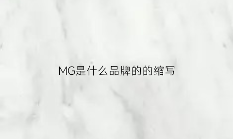 MG是什么品牌的的缩写(mg是哪个衣服牌子的缩写)