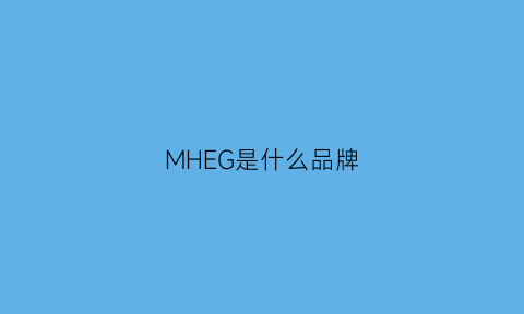 MHEG是什么品牌(mh是啥牌子)