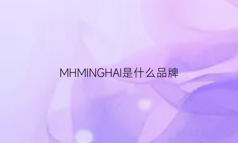 MHMINGHAI是什么品牌(mrhai是什么品牌)