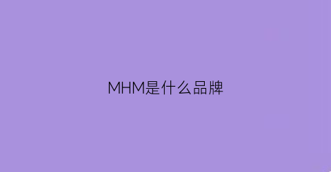 MHM是什么品牌(imhm是什么牌子)