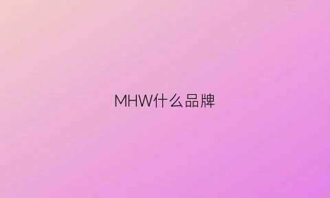 MHW什么品牌(mhw各平台销量)