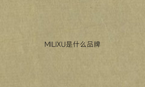 MILIXU是什么品牌(milie是什么牌子)