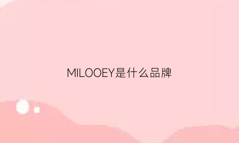 MILOOEY是什么品牌(milos是什么牌子)