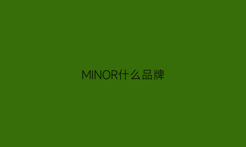 MINOR什么品牌(min是什么品牌)