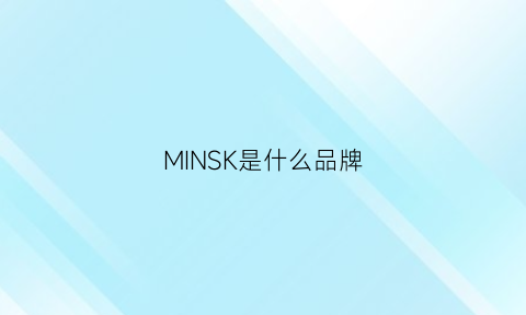 MINSK是什么品牌(minokids是什么牌子)