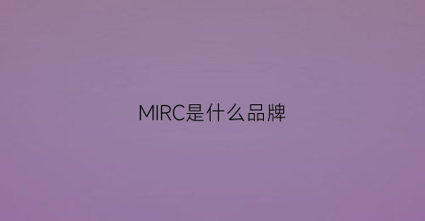 MIRC是什么品牌(mirc是什么意思)