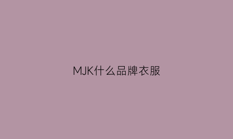 MJK什么品牌衣服(mjk是什么牌子)