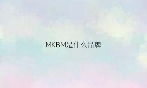 MKBM是什么品牌(mkn是什么品牌包)