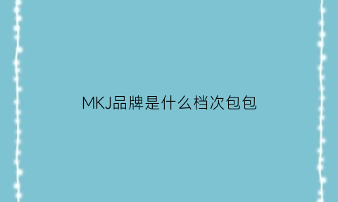 MKJ品牌是什么档次包包(mkj是什么品牌的包)