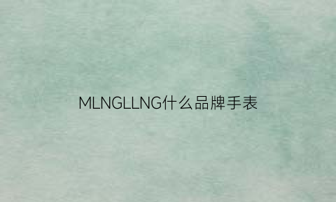 MLNGLLNG什么品牌手表(mlngshl手表)