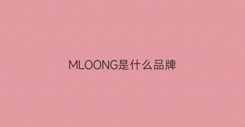 MLOONG是什么品牌(mlne是什么品牌)