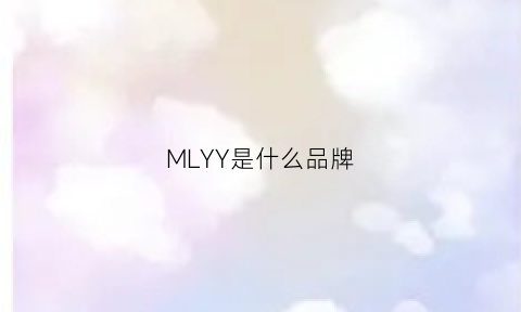 MLYY是什么品牌(mlyy是什么服装品牌)