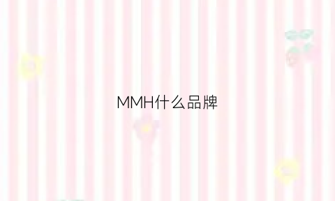 MMH什么品牌(mm是什么品牌)