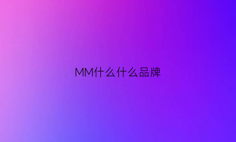 MM什么什么品牌(mm是什么档次)