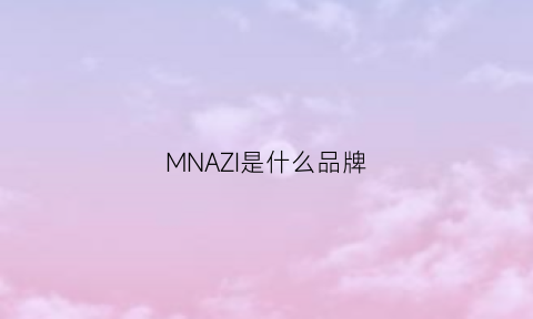 MNAZI是什么品牌(mzm是什么品牌)