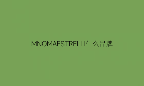 MNOMAESTRELLI什么品牌(mqlene是什么牌子)