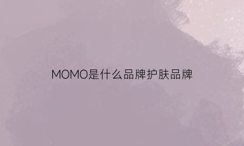 MOMO是什么品牌护肤品牌(momo是啥品牌)